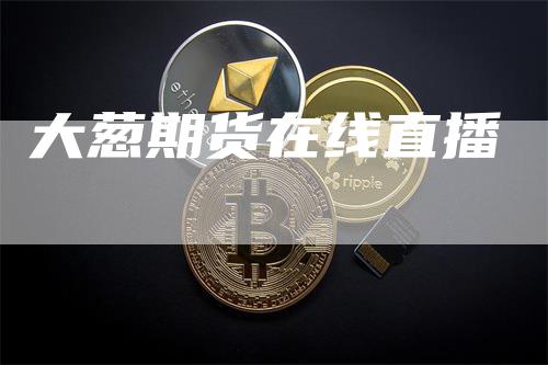 大葱期货在线直播