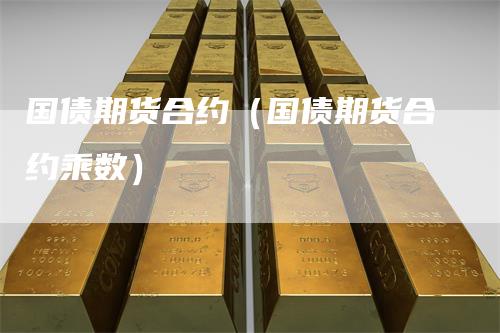 国债期货合约（国债期货合约乘数）