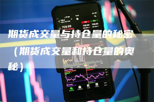 期货成交量与持仓量的秘密(期货成交量和持仓量的奥秘)