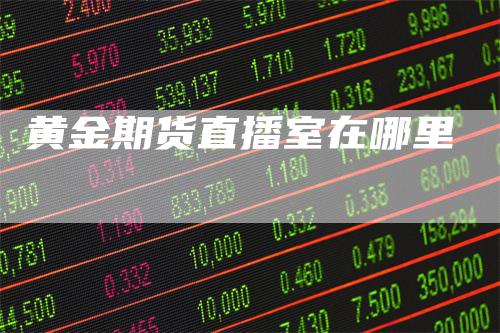 黄金期货直播室在哪里