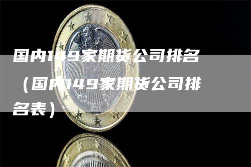 国内149家期货公司排名(国内149家期货公司排名表)