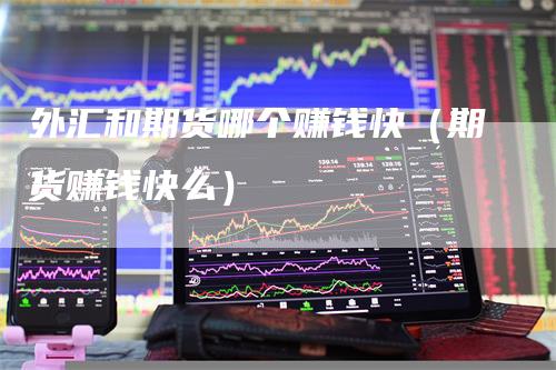 外汇和期货哪个赚钱快（期货赚钱快么）