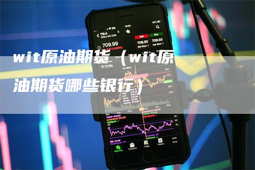 wit原油期货（wit原油期货哪些银行）
