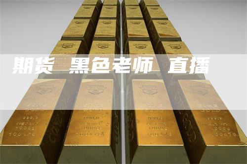 期货 黑色老师 直播
