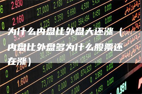 为什么内盘比外盘大还涨(内盘比外盘多为什么股票还在涨)