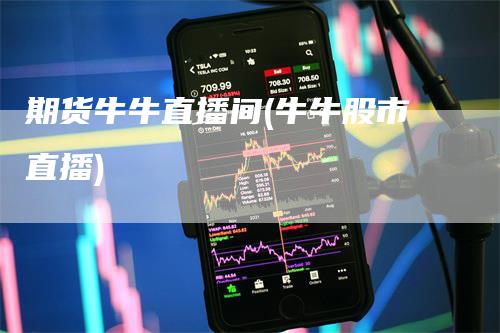 期货牛牛直播间(牛牛股市直播)