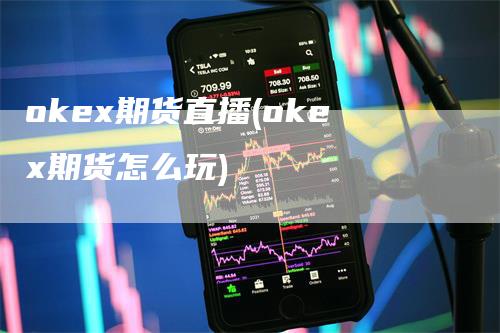 okex期货直播(okex期货怎么玩)
