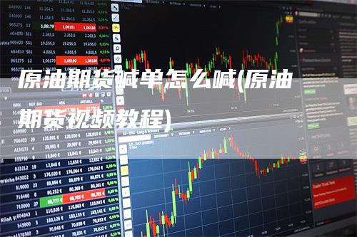 原油期货喊单怎么喊(原油期货视频教程)