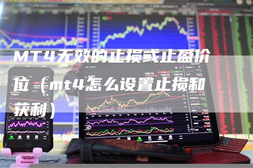 MT4无效的止损或止盈价位(mt4怎么设置止损和获利)