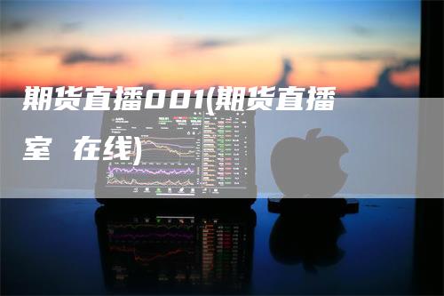 期货直播001(期货直播室 在线)