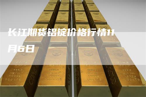 长江期货铝锭价格行情11月6日