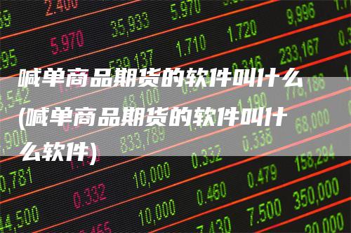 喊单商品期货的软件叫什么(喊单商品期货的软件叫什么软件)