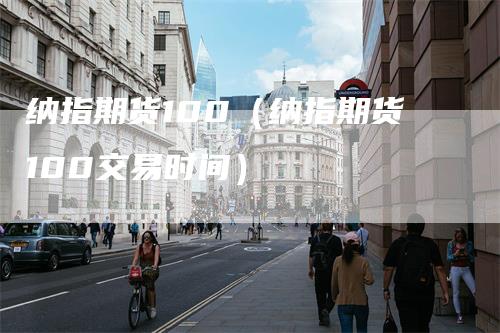 纳指期货100（纳指期货100交易时间）