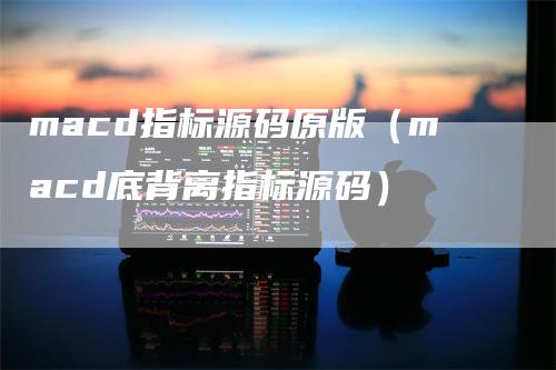 macd指标源码原版（macd底背离指标源码）