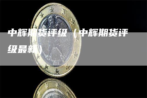 中辉期货评级（中辉期货评级最新）