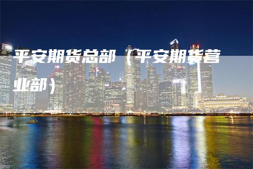 平安期货总部（平安期货营业部）
