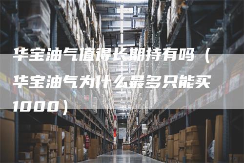 华宝油气值得长期持有吗（华宝油气为什么最多只能买1000）
