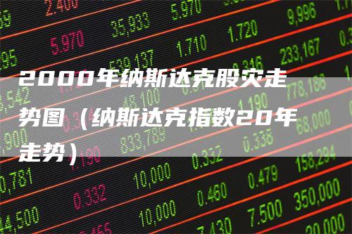 2000年纳斯达克股灾走势图（纳斯达克指数20年走势）