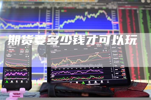 期货要多少钱才可以玩