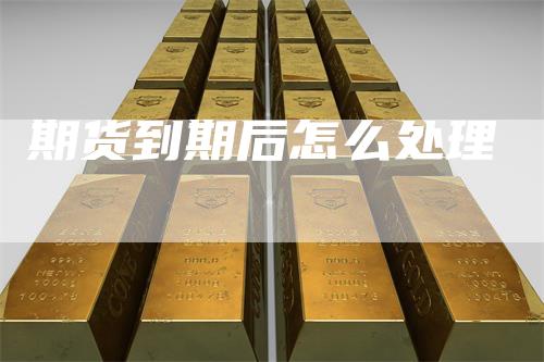 期货到期后怎么处理