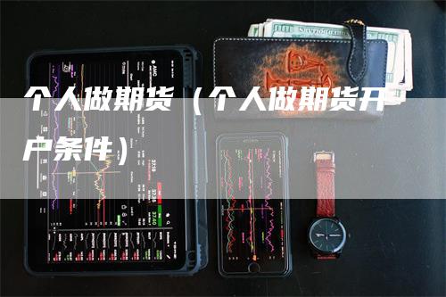 个人做期货（个人做期货开户条件）