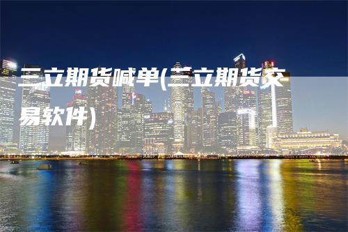 三立期货喊单(三立期货交易软件)