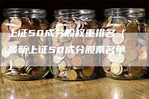 上证50成分股权重排名(最新上证50成分股票名单)