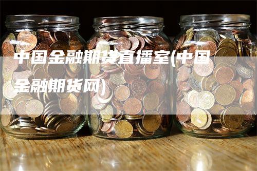 中国金融期货直播室(中国金融期货网)