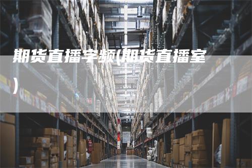 期货直播字频(期货直播室)