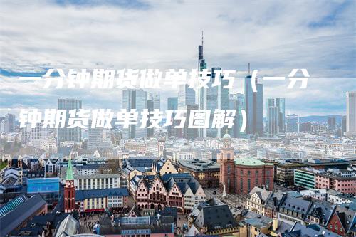 一分钟期货做单技巧(一分钟期货做单技巧图解)