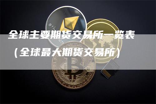 全球主要期货交易所一览表（全球最大期货交易所）
