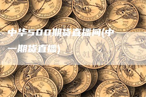 中华500期货直播间(中一期货直播)