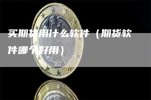 买期货用什么软件（期货软件哪个好用）