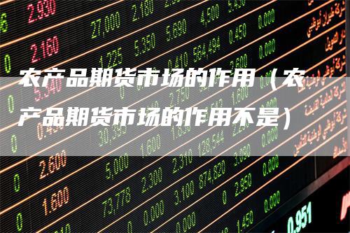 农产品期货市场的作用（农产品期货市场的作用不是）