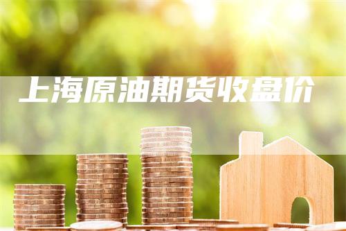 上海原油期货收盘价