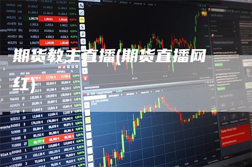 期货教主直播(期货直播网红)