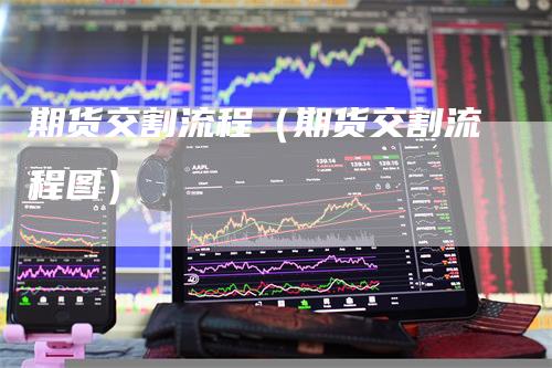 期货交割流程（期货交割流程图）
