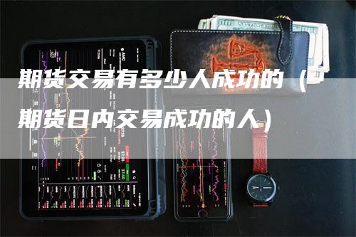 期货交易有多少人成功的（期货日内交易成功的人）