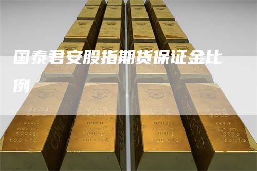 国泰君安股指期货保证金比例