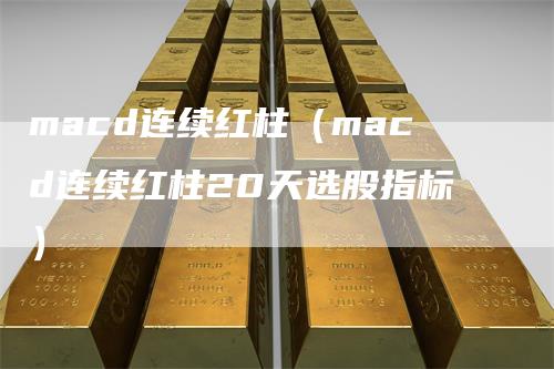 macd连续红柱（macd连续红柱20天选股指标）