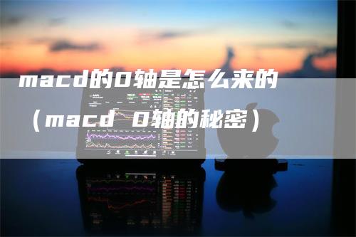 macd的0轴是怎么来的（macd 0轴的秘密）