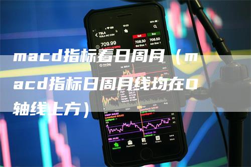 macd指标看日周月（macd指标日周月线均在O轴线上方）