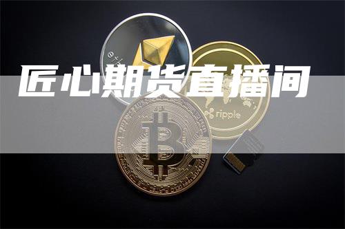 匠心期货直播间