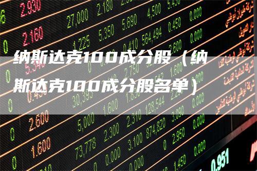 纳斯达克100成分股（纳斯达克100成分股名单）