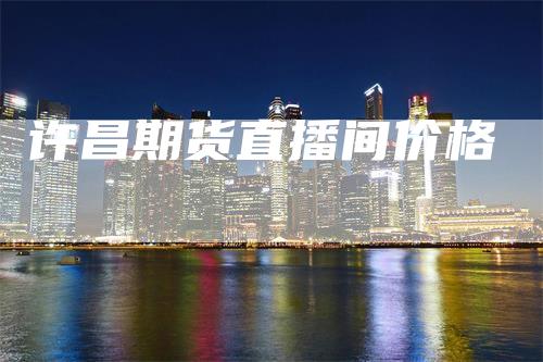 许昌期货直播间价格