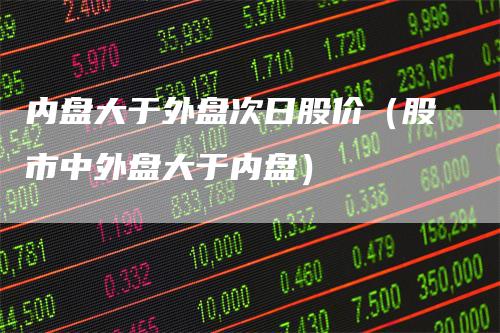 内盘大于外盘次日股价（股市中外盘大于内盘）