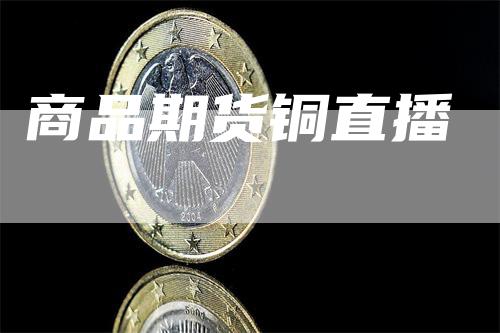 商品期货铜直播