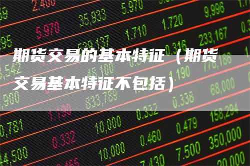 期货交易的基本特征（期货交易基本特征不包括）