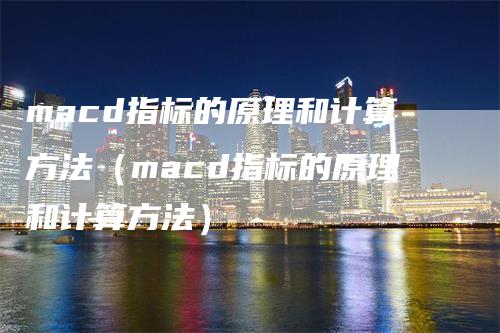 macd指标的原理和计算方法（macd指标的原理和计算方法）