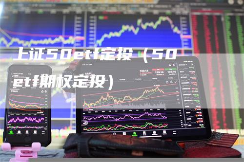 上证50etf定投（50etf期权定投）